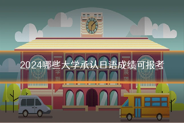 2024哪些大学承认日语成绩可报考