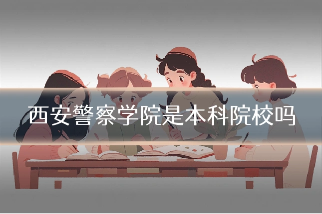 西安警察学院是本科院校吗