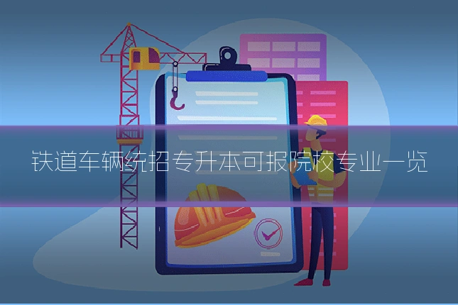 铁道车辆统招专升本可报院校专业一览