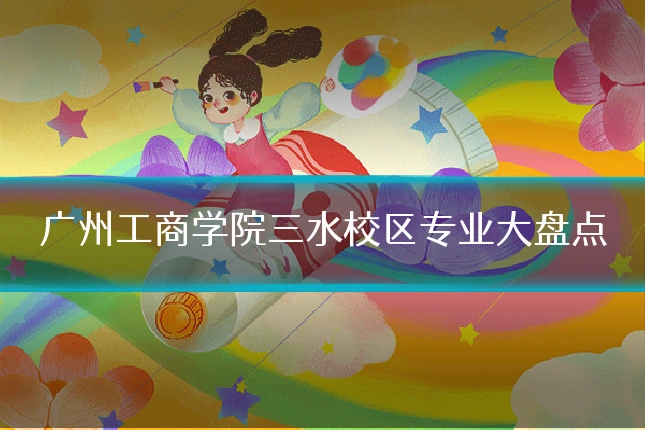 广州工商学院三水校区专业大盘点