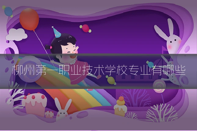 柳州第一职业技术学校专业有哪些