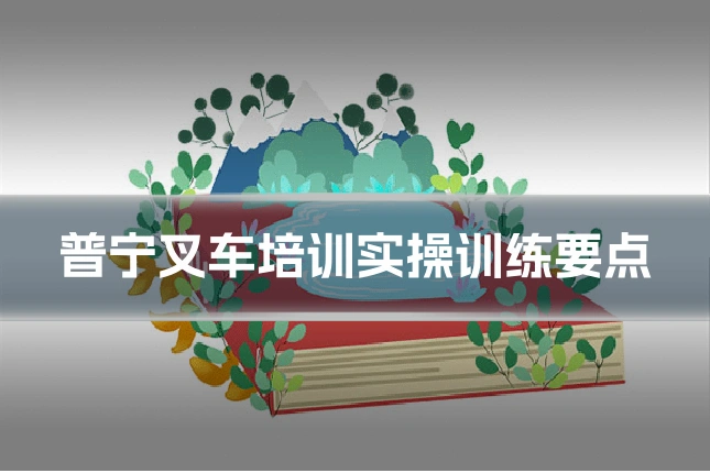 普宁叉车培训实操训练要点