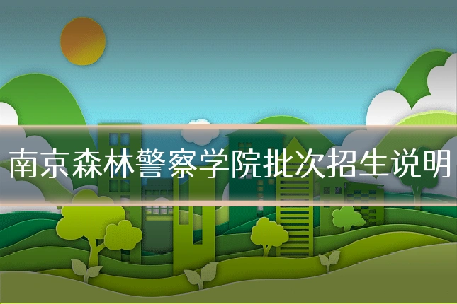 南京森林警察学院批次招生说明
