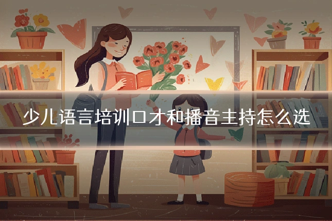 少儿语言培训口才和播音主持怎么选