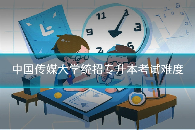 中国传媒大学统招专升本考试难度