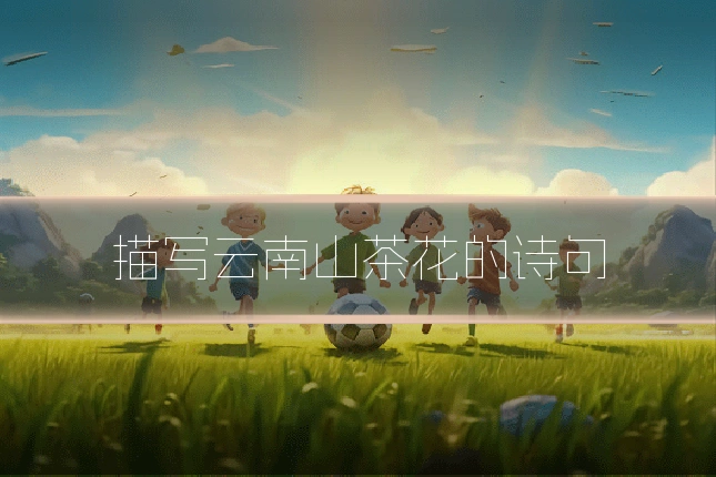 描写云南山茶花的诗句