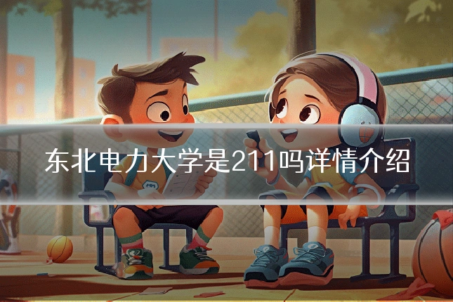 东北电力大学是211吗详情介绍