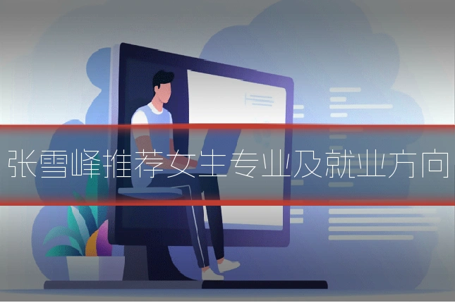 张雪峰推荐女生专业及就业方向