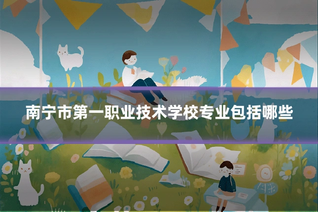南宁市第一职业技术学校专业包括哪些