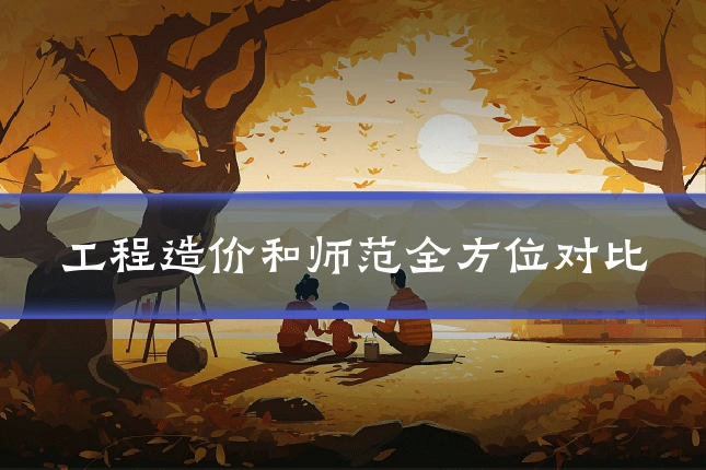 工程造价和师范全方位对比