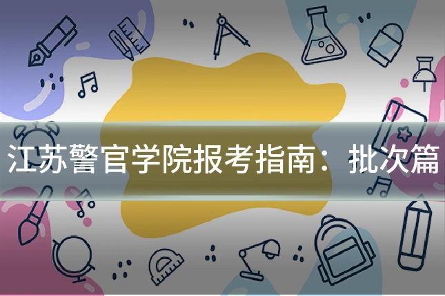 江苏警官学院报考指南：批次篇