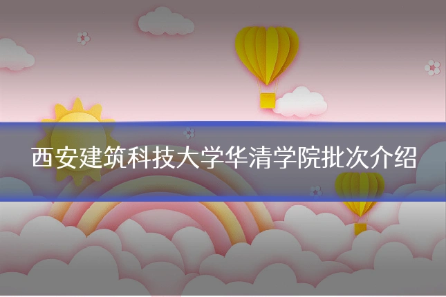 西安建筑科技大学华清学院批次介绍
