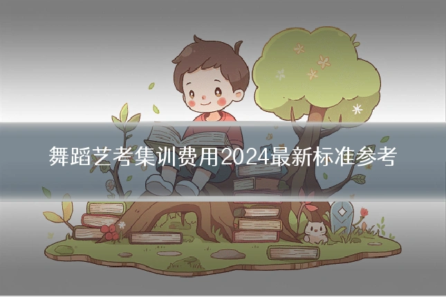 舞蹈艺考集训费用2024最新标准参考