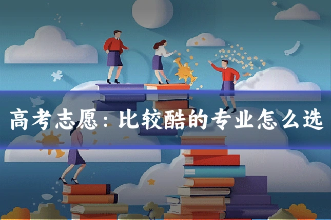 高考志愿：比较酷的专业怎么选