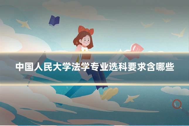 中国人民大学法学专业选科要求含哪些