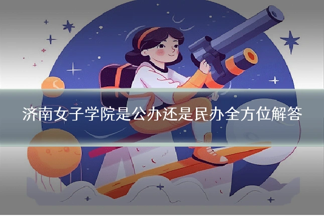 济南女子学院是公办还是民办全方位解答