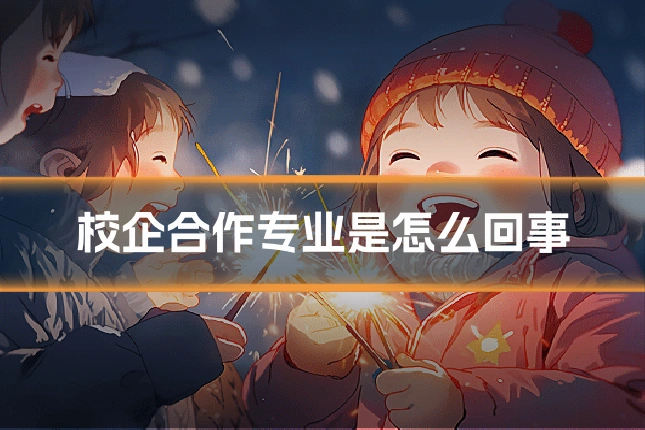 校企合作专业是怎么回事
