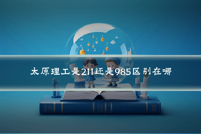 太原理工是211还是985区别在哪