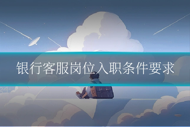 银行客服岗位入职条件要求