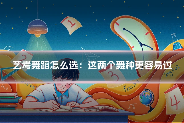 艺考舞蹈怎么选：这两个舞种更容易过