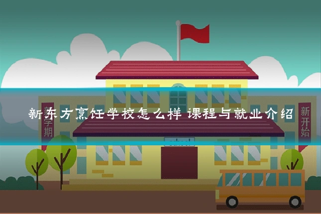 新东方烹饪学校怎么样 课程与就业介绍