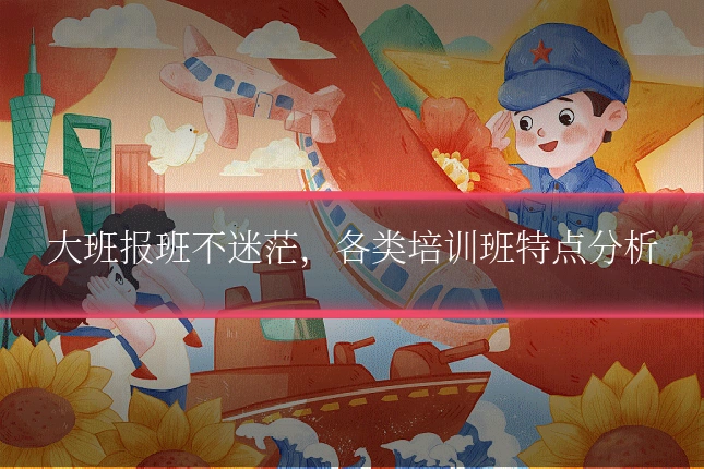 大班报班不迷茫，各类培训班特点分析