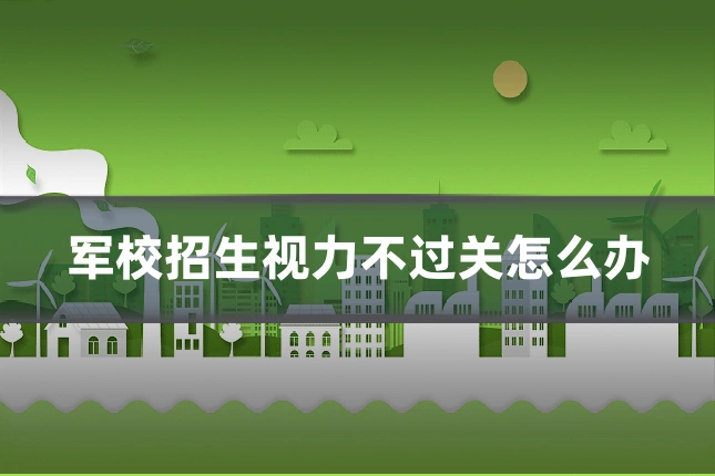 军校招生视力不过关怎么办