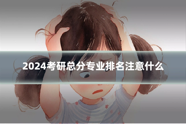2024考研总分专业排名注意什么