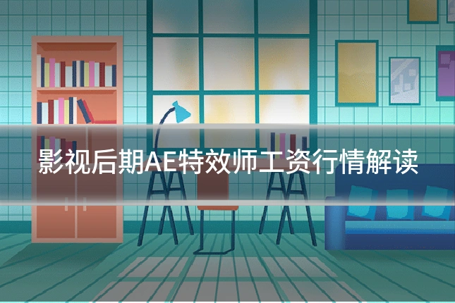 影视后期AE特效师工资行情解读