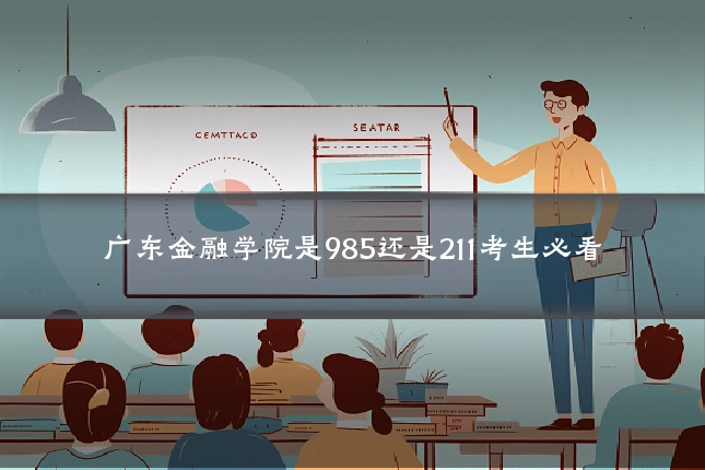 广东金融学院是985还是211考生必看