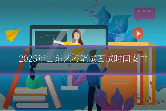 2025年山东艺考笔试面试时间安排