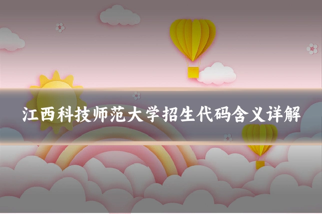 江西科技师范大学招生代码含义详解