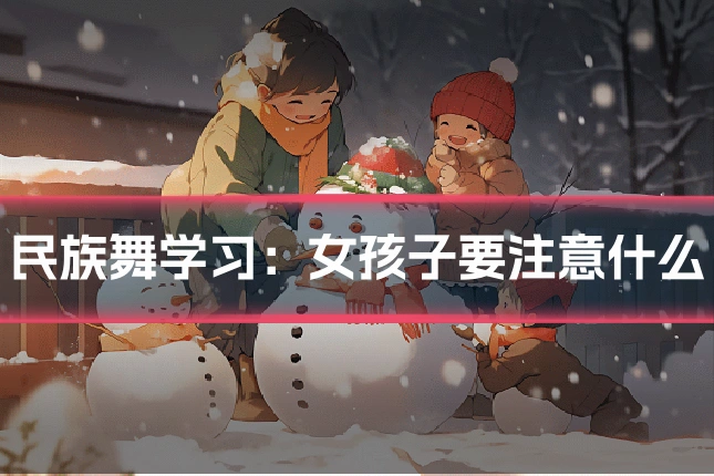 民族舞学习：女孩子要注意什么