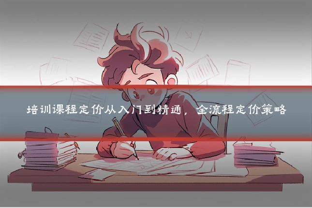 培训课程定价从入门到精通，全流程定价策略
