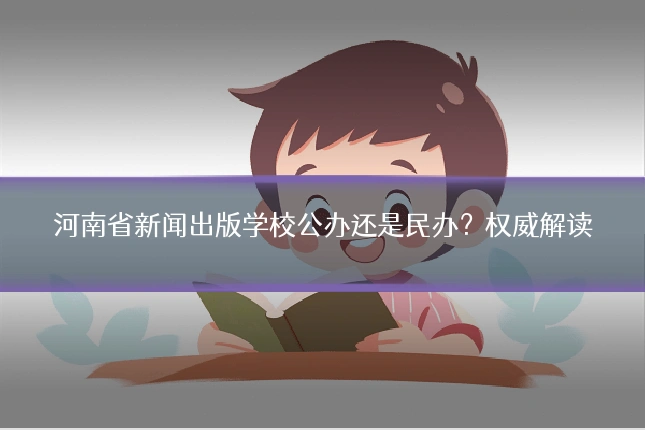 河南省新闻出版学校公办还是民办？权威解读