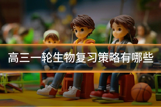 高三一轮生物复习策略有哪些