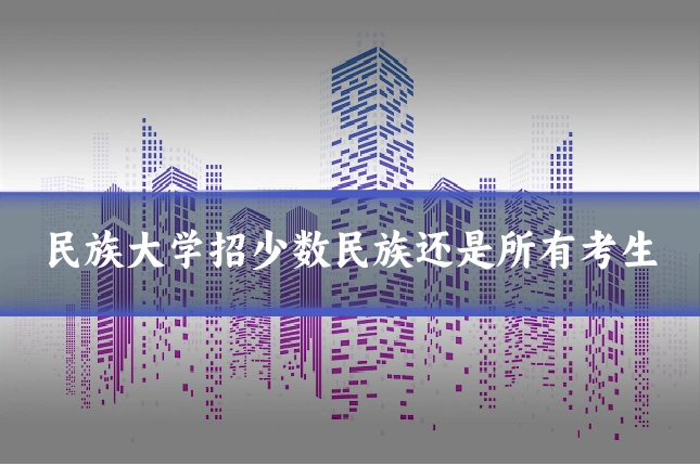 民族大学招少数民族还是所有考生