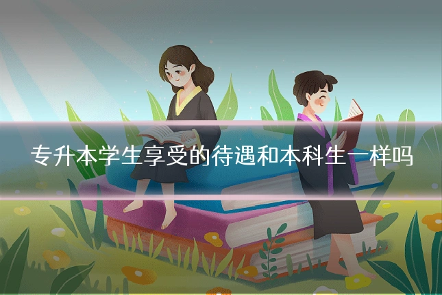 专升本学生享受的待遇和本科生一样吗