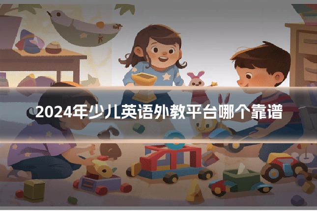 2024年少儿英语外教平台哪个靠谱