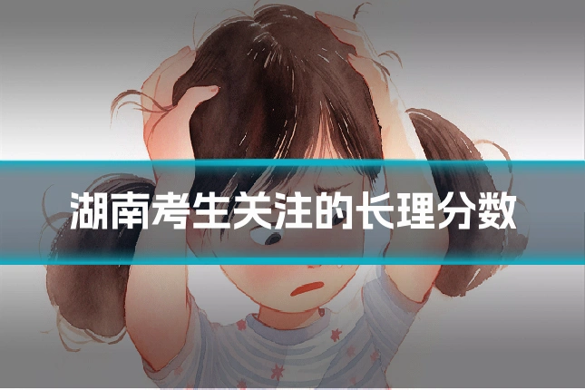 湖南考生关注的长理分数