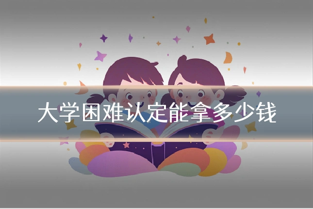大学困难认定能拿多少钱