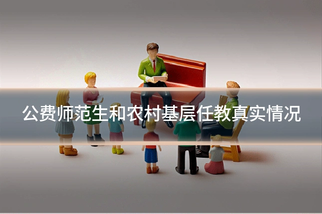 公费师范生和农村基层任教真实情况