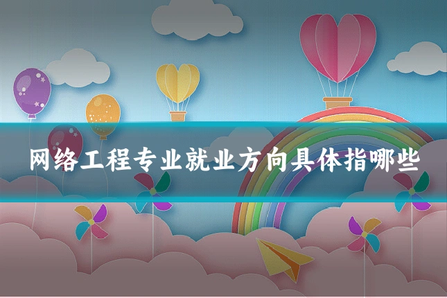 网络工程专业就业方向具体指哪些