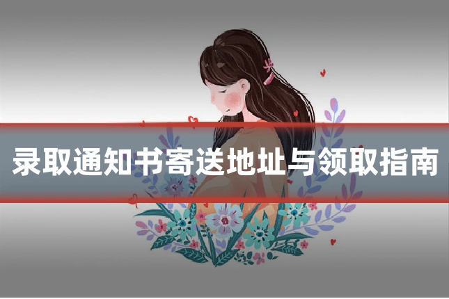 录取通知书寄送地址与领取指南