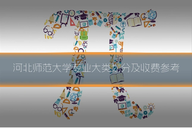 河北师范大学专业大类划分及收费参考