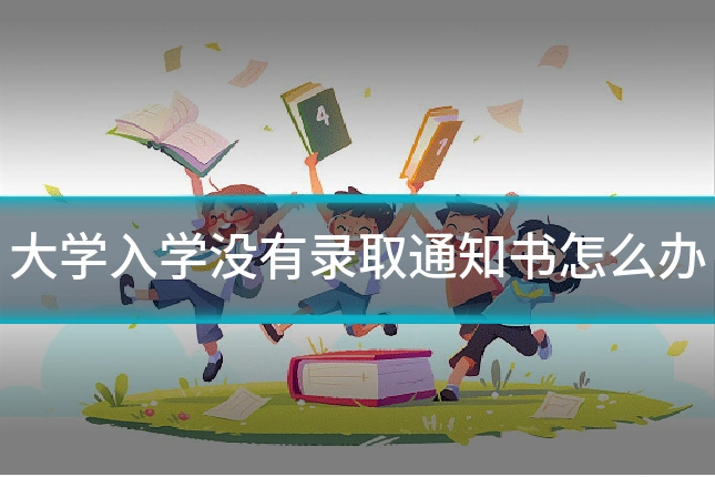 大学入学没有录取通知书怎么办