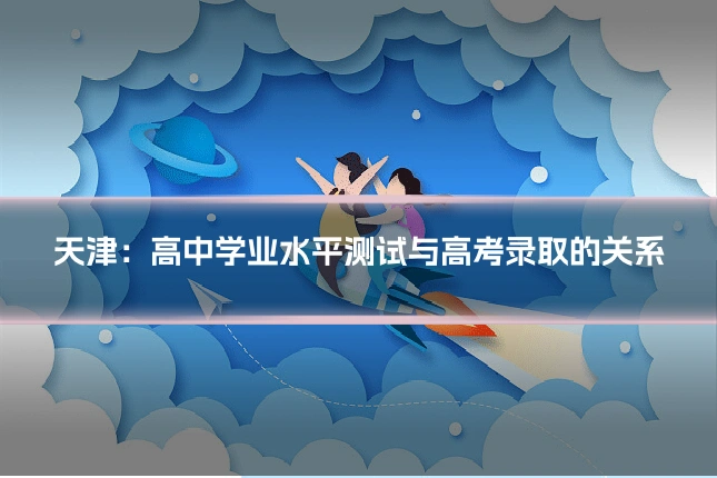 天津：高中学业水平测试与高考录取的关系