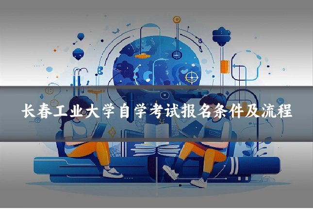 长春工业大学自学考试报名条件及流程