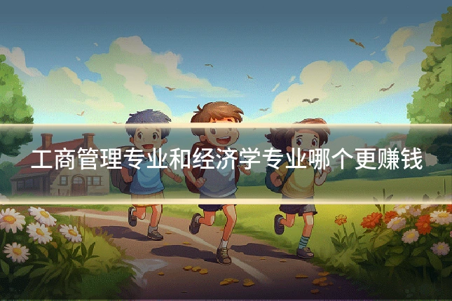 工商管理专业和经济学专业哪个更赚钱