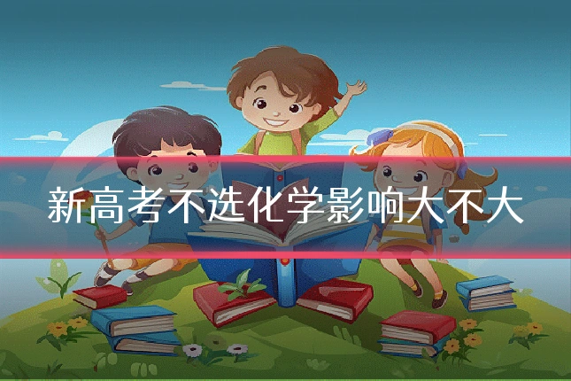 新高考不选化学影响大不大
